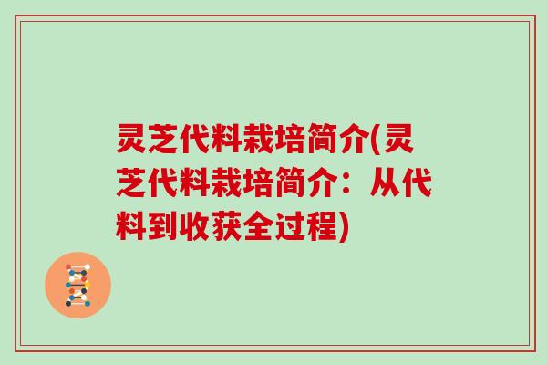 灵芝代料栽培简介(灵芝代料栽培简介：从代料到收获全过程)