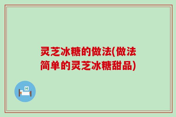 灵芝冰糖的做法(做法简单的灵芝冰糖甜品)