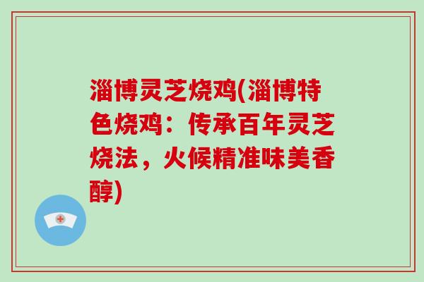 淄博灵芝烧鸡(淄博特色烧鸡：传承百年灵芝烧法，火候精准味美香醇)