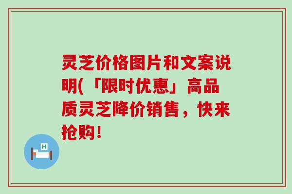 灵芝价格图片和文案说明(「限时优惠」高品质灵芝降价销售，快来抢购！