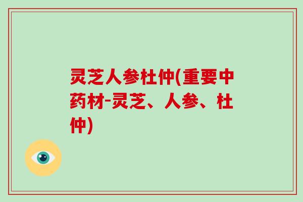 灵芝人参杜仲(重要材-灵芝、人参、杜仲)