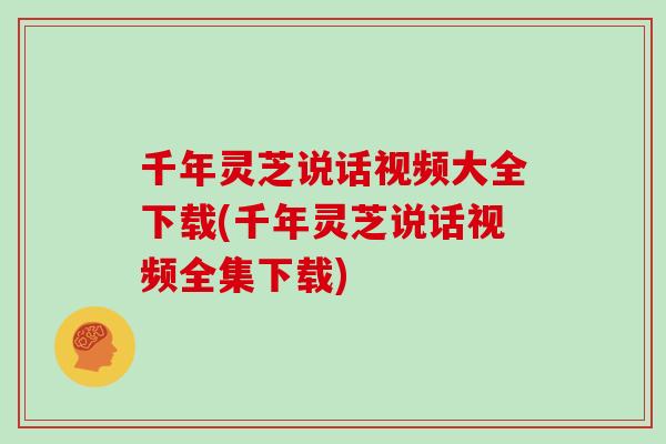 千年灵芝说话视频大全下载(千年灵芝说话视频全集下载)