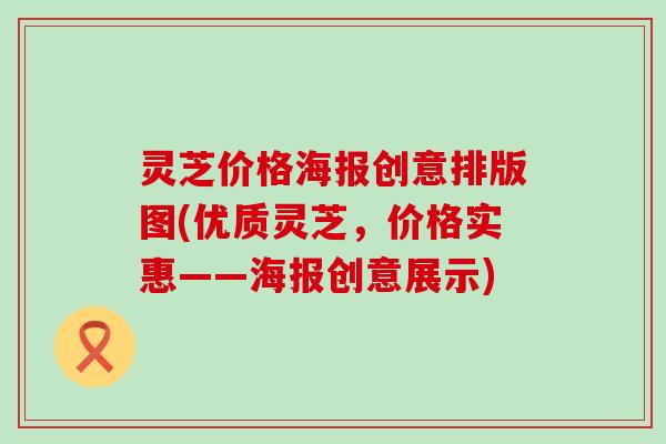 灵芝价格海报创意排版图(优质灵芝，价格实惠——海报创意展示)