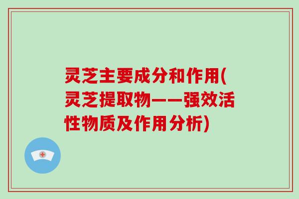 灵芝主要成分和作用(灵芝提取物——强效活性物质及作用分析)