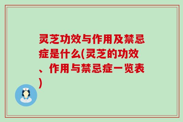 灵芝功效与作用及禁忌症是什么(灵芝的功效、作用与禁忌症一览表)