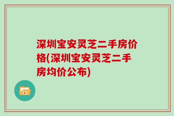 深圳宝安灵芝二手房价格(深圳宝安灵芝二手房均价公布)