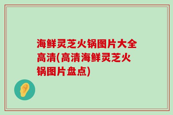 海鲜灵芝火锅图片大全高清(高清海鲜灵芝火锅图片盘点)