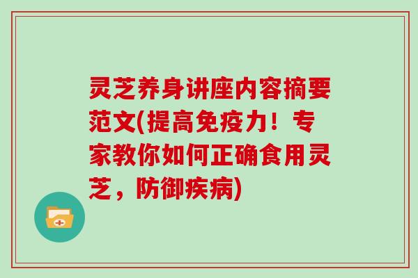 灵芝养身讲座内容摘要范文(提高免疫力！专家教你如何正确食用灵芝，防御)