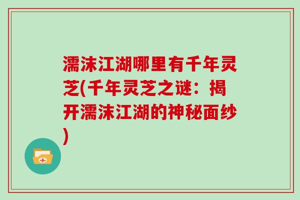 濡沫江湖哪里有千年灵芝(千年灵芝之谜：揭开濡沫江湖的神秘面纱)