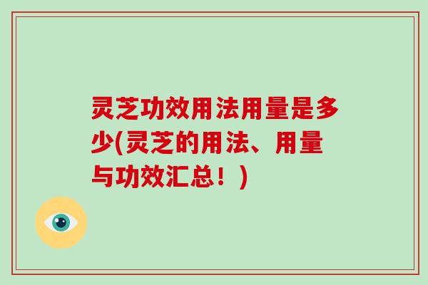 灵芝功效用法用量是多少(灵芝的用法、用量与功效汇总！)