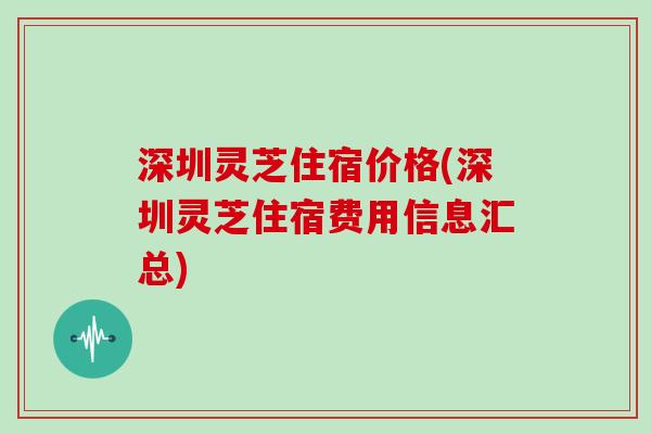 深圳灵芝住宿价格(深圳灵芝住宿费用信息汇总)