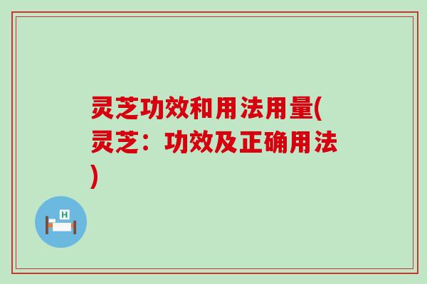 灵芝功效和用法用量(灵芝：功效及正确用法)