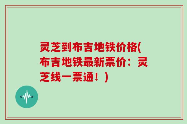 灵芝到布吉地铁价格(布吉地铁新票价：灵芝线一票通！)