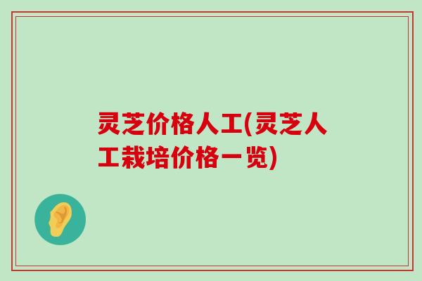 灵芝价格人工(灵芝人工栽培价格一览)