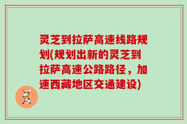 灵芝到拉萨高速线路规划(规划出新的灵芝到拉萨高速公路路径，加速西藏地区交通建设)