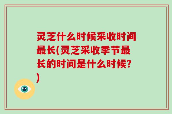 灵芝什么时候采收时间长(灵芝采收季节长的时间是什么时候？)