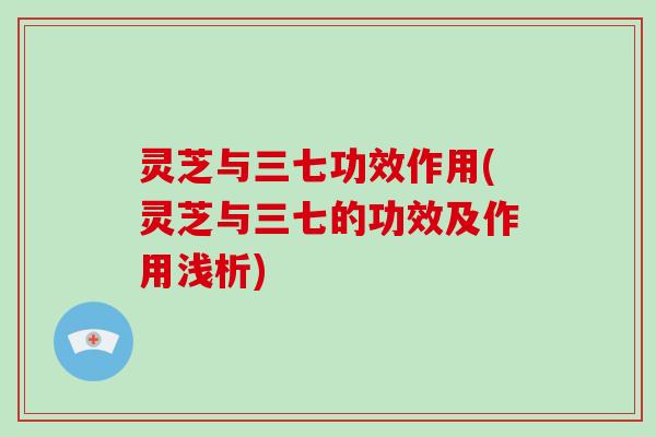 灵芝与三七功效作用(灵芝与三七的功效及作用浅析)