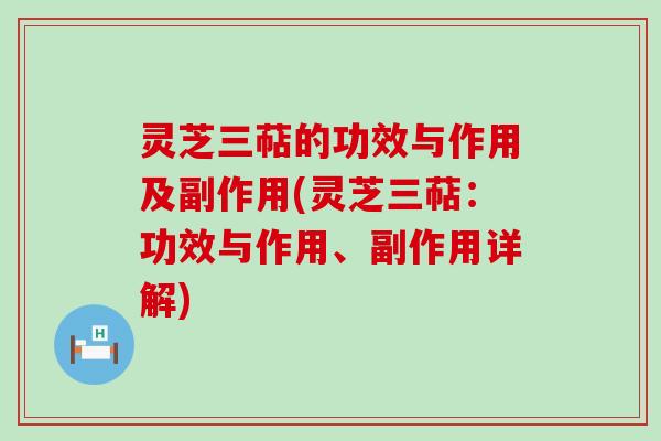 灵芝三萜的功效与作用及副作用(灵芝三萜：功效与作用、副作用详解)