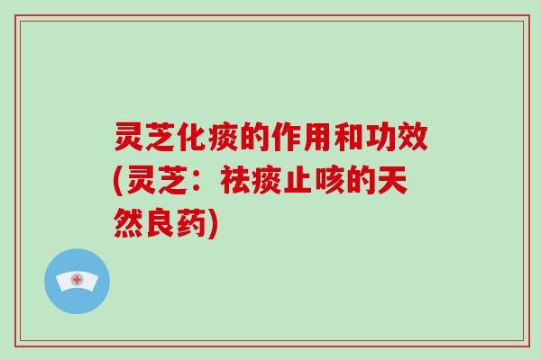 灵芝化痰的作用和功效(灵芝：止咳的天然良药)