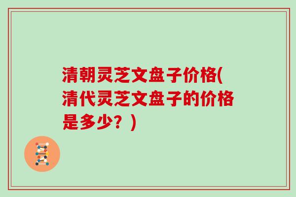 清朝灵芝文盘子价格(清代灵芝文盘子的价格是多少？)