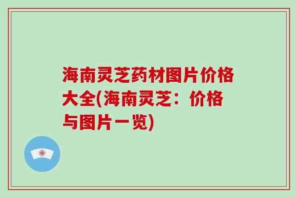 海南灵芝药材图片价格大全(海南灵芝：价格与图片一览)