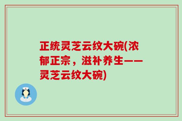 正统灵芝云纹大碗(浓郁正宗，滋补养生——灵芝云纹大碗)