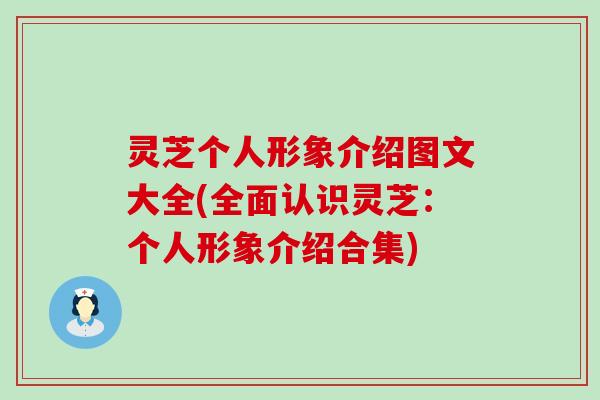 灵芝个人形象介绍图文大全(全面认识灵芝：个人形象介绍合集)