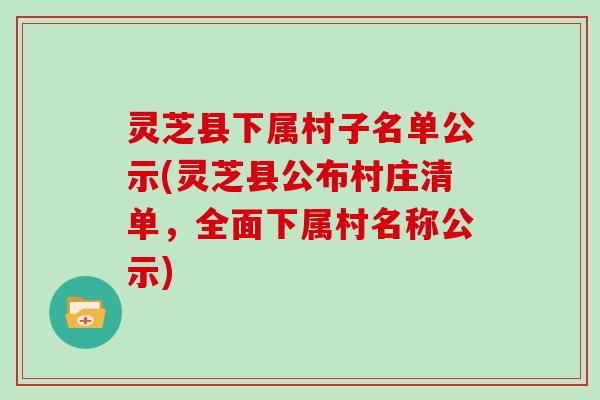 灵芝县下属村子名单公示(灵芝县公布村庄清单，全面下属村名称公示)