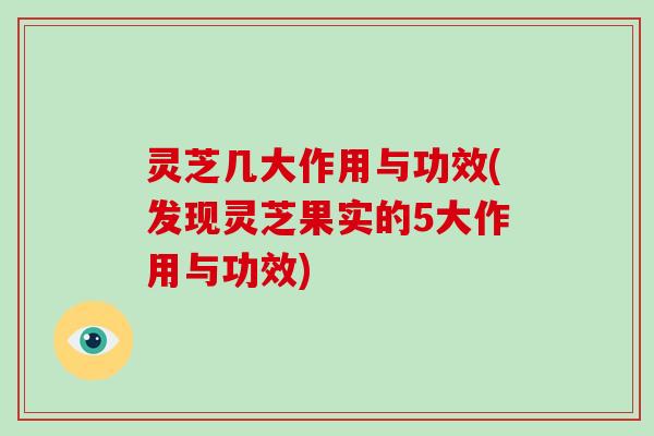 灵芝几大作用与功效(发现灵芝果实的5大作用与功效)