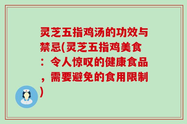 灵芝五指鸡汤的功效与禁忌(灵芝五指鸡美食：令人惊叹的健康食品，需要避免的食用限制)