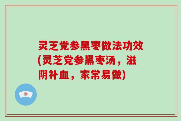 灵芝党参黑枣做法功效(灵芝党参黑枣汤，滋阴补，家常易做)