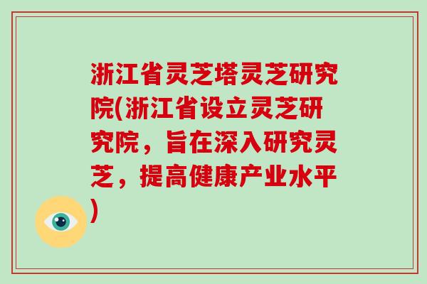 浙江省灵芝塔灵芝研究院(浙江省设立灵芝研究院，旨在深入研究灵芝，提高健康产业水平)