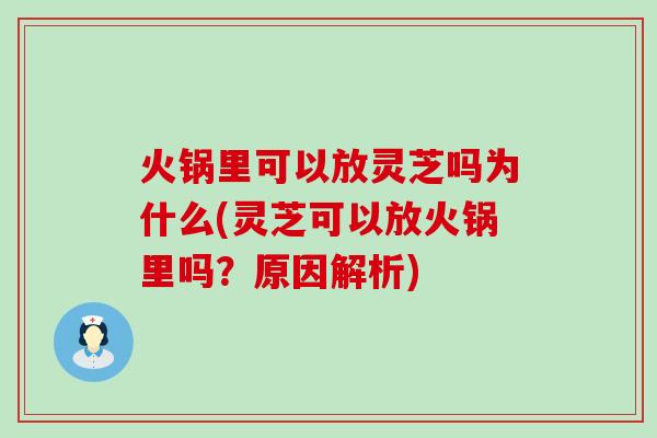 火锅里可以放灵芝吗为什么(灵芝可以放火锅里吗？原因解析)