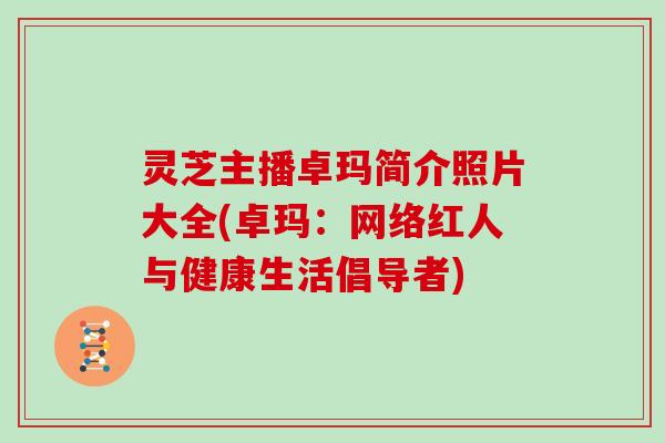 灵芝主播卓玛简介照片大全(卓玛：网络红人与健康生活倡导者)