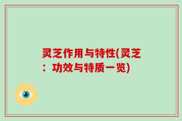 灵芝作用与特性(灵芝：功效与特质一览)