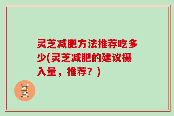 灵芝方法推荐吃多少(灵芝的建议摄入量，推荐？)