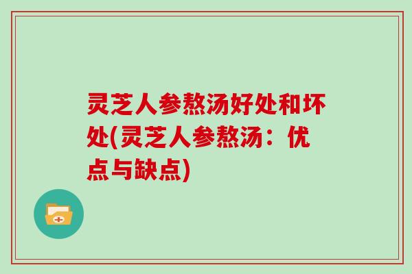 灵芝人参熬汤好处和坏处(灵芝人参熬汤：优点与缺点)