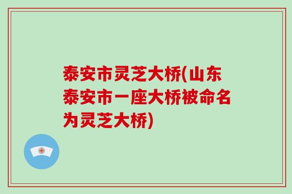 泰安市灵芝大桥(山东泰安市一座大桥被命名为灵芝大桥)