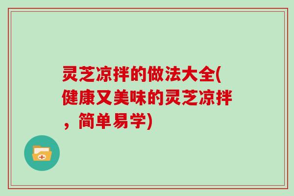 灵芝凉拌的做法大全(健康又美味的灵芝凉拌，简单易学)