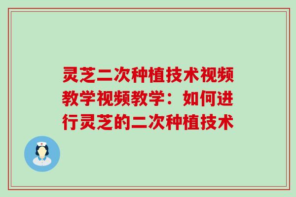 灵芝二次种植技术视频教学视频教学：如何进行灵芝的二次种植技术