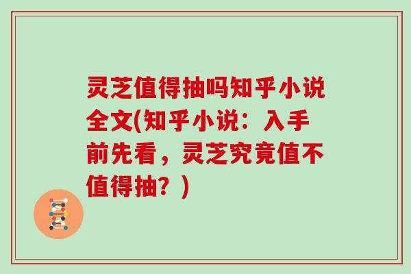 灵芝值得抽吗知乎小说全文(知乎小说：入手前先看，灵芝究竟值不值得抽？)