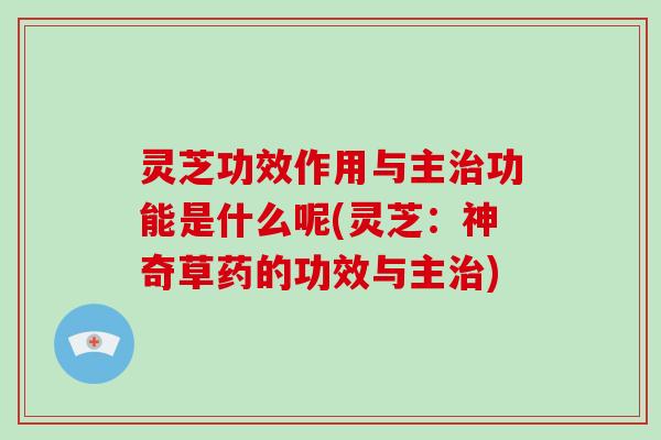 灵芝功效作用与主功能是什么呢(灵芝：神奇草药的功效与主)