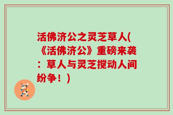 活佛济公之灵芝草人(《活佛济公》重磅来袭：草人与灵芝搅动人间纷争！)