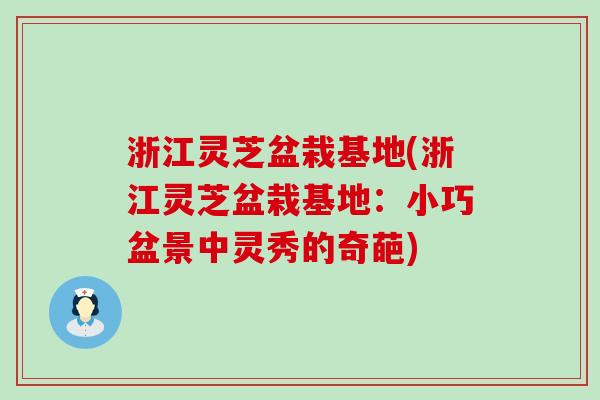 浙江灵芝盆栽基地(浙江灵芝盆栽基地：小巧盆景中灵秀的奇葩)