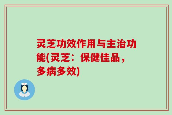 灵芝功效作用与主功能(灵芝：保健佳品，多多效)