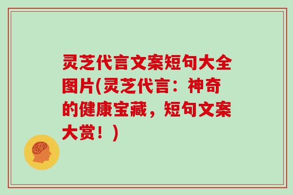 灵芝代言文案短句大全图片(灵芝代言：神奇的健康宝藏，短句文案大赏！)