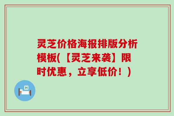 灵芝价格海报排版分析模板(【灵芝来袭】限时优惠，立享低价！)