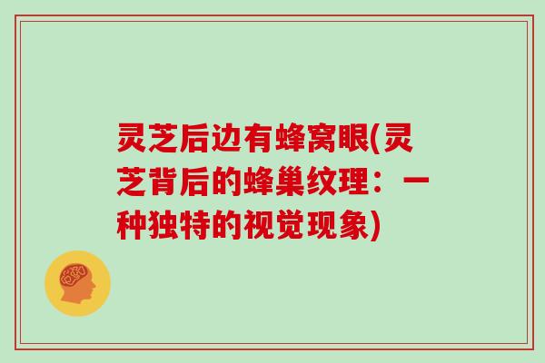 灵芝后边有蜂窝眼(灵芝背后的蜂巢纹理：一种独特的视觉现象)