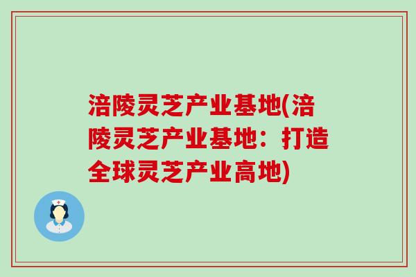 涪陵灵芝产业基地(涪陵灵芝产业基地：打造全球灵芝产业高地)