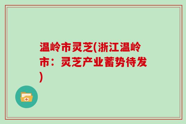 温岭市灵芝(浙江温岭市：灵芝产业蓄势待发)